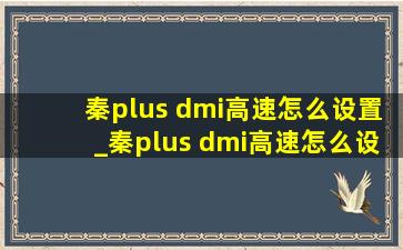 秦plus dmi高速怎么设置_秦plus dmi高速怎么设置省油